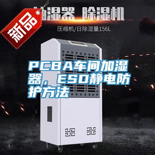 PCBA車間加濕器，ESD靜電防護方法