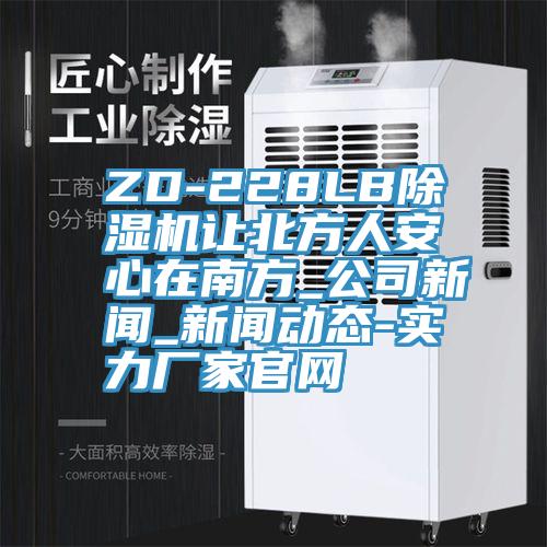 ZD-228LB除濕機(jī)讓北方人安心在南方_公司新聞_新聞動態(tài)-實力廠家官網(wǎng)