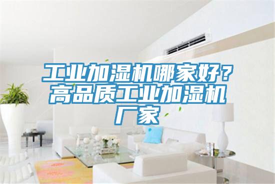 工業(yè)加濕機哪家好？高品質(zhì)工業(yè)加濕機廠家