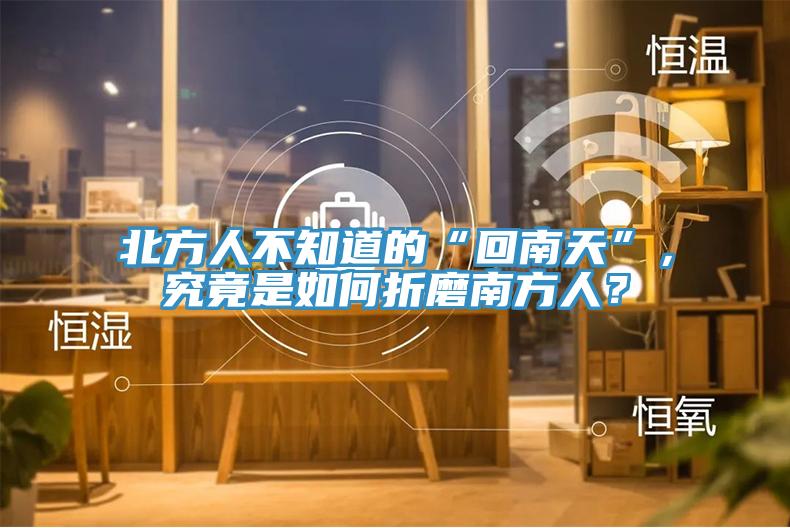 北方人不知道的“回南天”，究竟是如何折磨南方人？