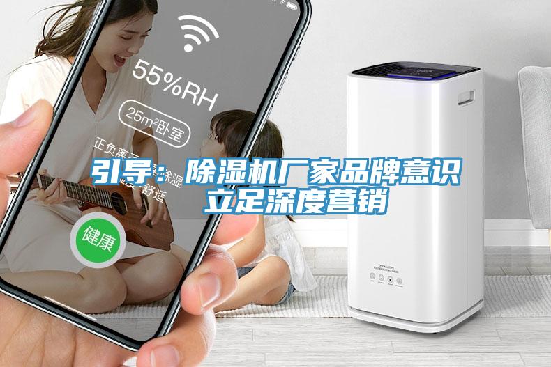 引導(dǎo)：除濕機廠家品牌意識  立足深度營銷