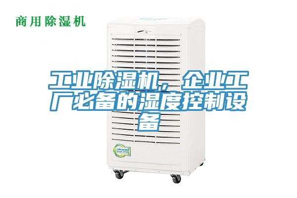 工業(yè)除濕機(jī)，企業(yè)工廠必備的濕度控制設(shè)備