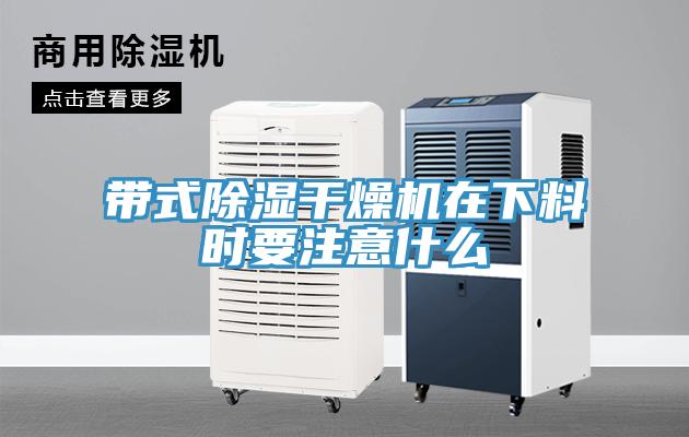 帶式除濕干燥機在下料時要注意什么