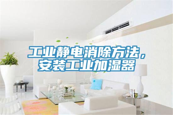 工業靜電消除方法，安裝工業加濕器