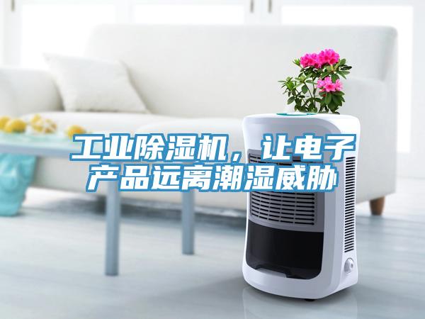 工業除濕機，讓電子產品遠離潮濕威脅