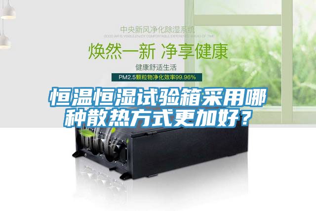 恒溫恒濕試驗箱采用哪種散熱方式更加好？