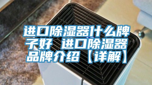 進口除濕器什么牌子好 進口除濕器品牌介紹【詳解】