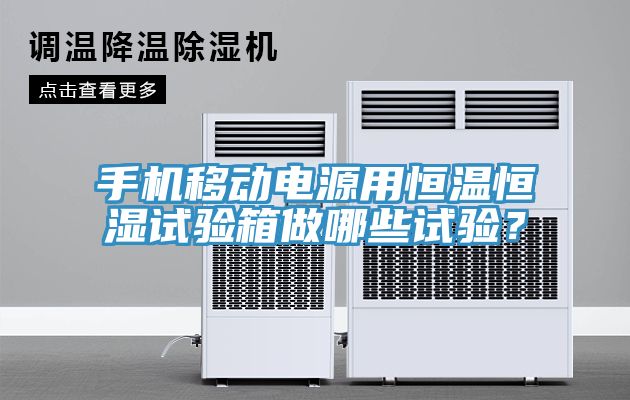 手機移動電源用恒溫恒濕試驗箱做哪些試驗？