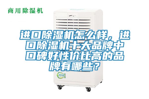 進口除濕機怎么樣，進口除濕機十大品牌中口碑好性價比高的品牌有哪些？