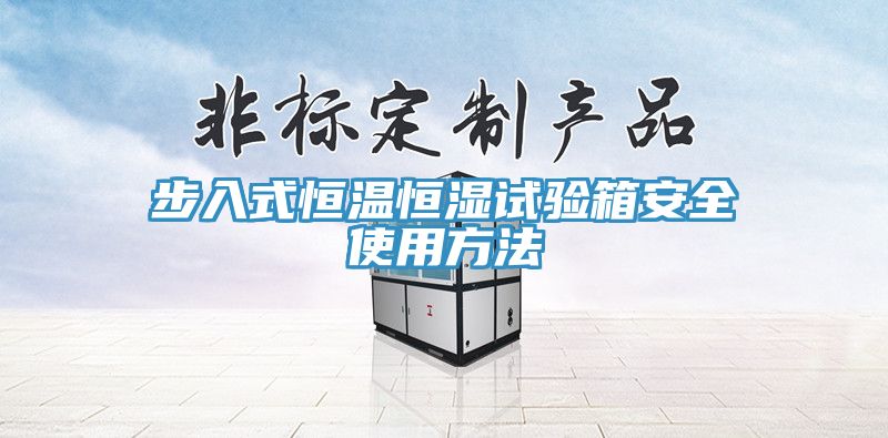 步入式恒溫恒濕試驗(yàn)箱安全使用方法