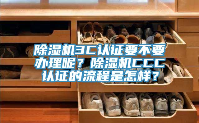 除濕機3C認證要不要辦理呢？除濕機CCC認證的流程是怎樣？