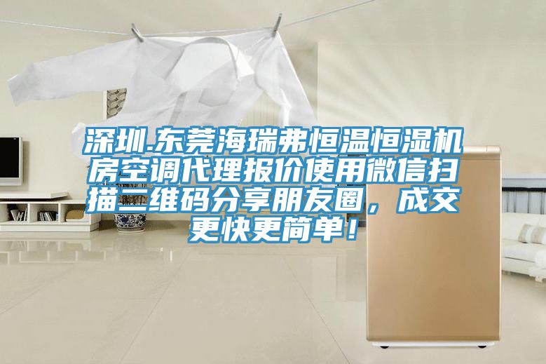 深圳.東莞海瑞弗恒溫恒濕機房空調代理報價使用微信掃描二維碼分享朋友圈，成交更快更簡單！