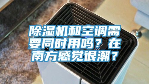 除濕機和空調需要同時用嗎？在南方感覺很潮？