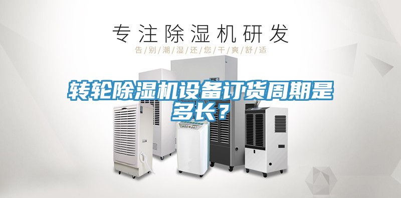 轉輪除濕機設備訂貨周期是多長？