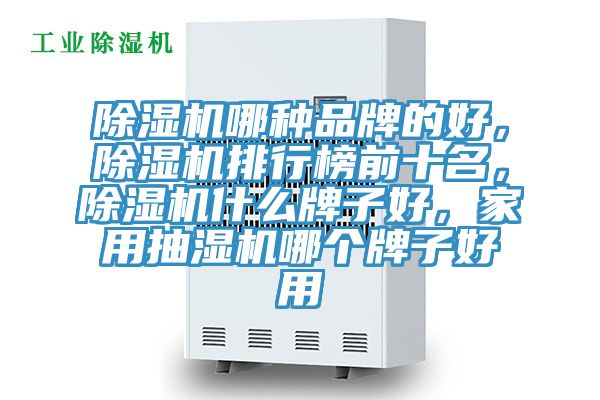 除濕機(jī)哪種品牌的好，除濕機(jī)排行榜前十名，除濕機(jī)什么牌子好，家用抽濕機(jī)哪個(gè)牌子好用