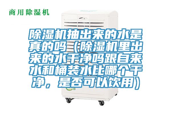 除濕機抽出來的水是真的嗎（除濕機里出來的水干凈嗎跟自來水和桶裝水比哪個干凈，是否可以飲用）