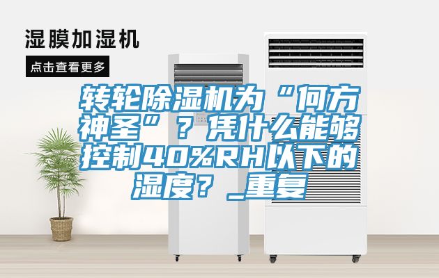 轉(zhuǎn)輪除濕機為“何方神圣”？憑什么能夠控制40%RH以下的濕度？_重復(fù)