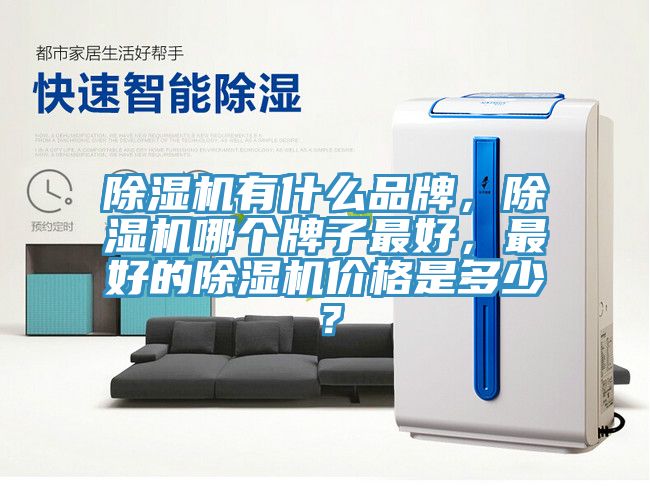 除濕機有什么品牌，除濕機哪個牌子最好，最好的除濕機價格是多少？